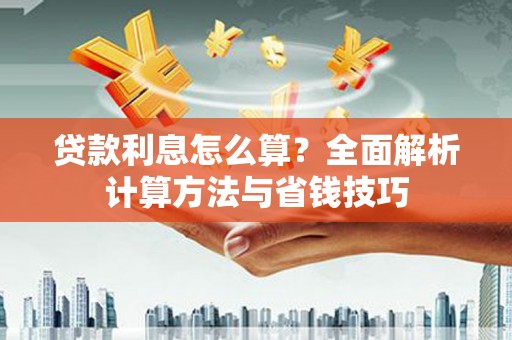高碑店贷款利息怎么算？全面解析计算方法与省钱技巧