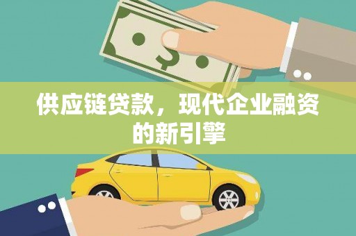 余干供应链贷款，现代企业融资的新引擎
