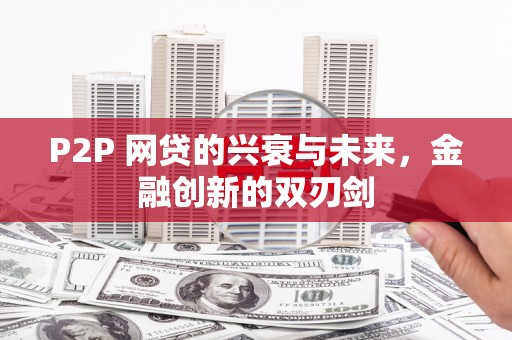 文峰P2P 网贷的兴衰与未来，金融创新的双刃剑
