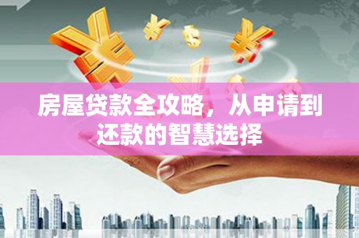 梅州房屋贷款全攻略，从申请到还款的智慧选择
