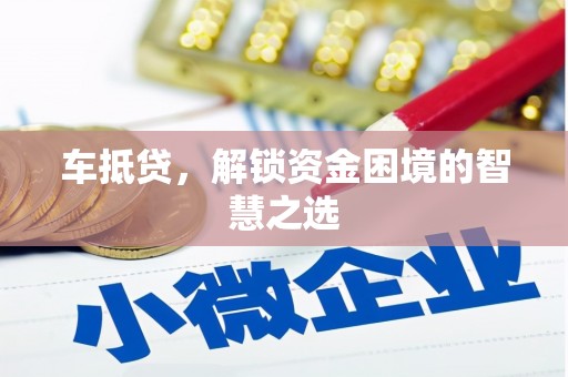 汉川车抵贷，解锁资金困境的智慧之选