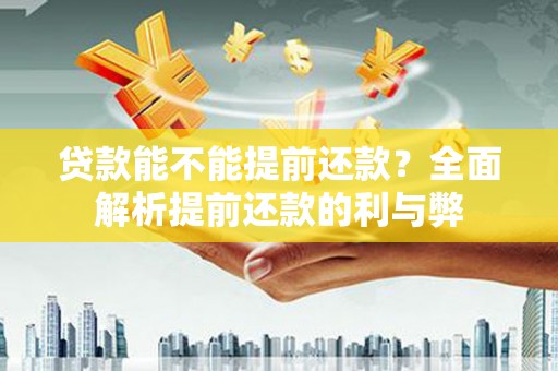 新华贷款能不能提前还款？全面解析提前还款的利与弊