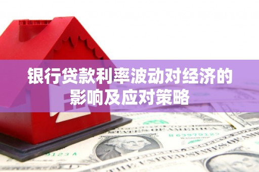 施甸银行贷款利率波动对经济的影响及应对策略