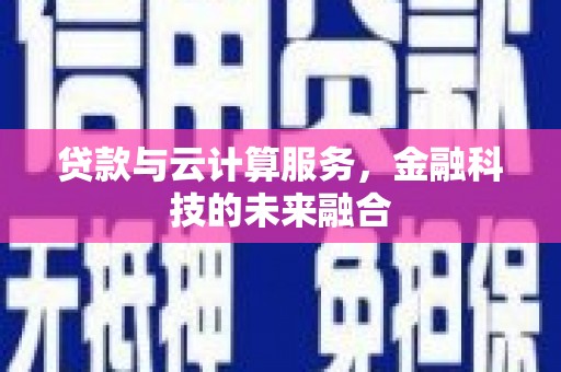临邑贷款与云计算服务，金融科技的未来融合