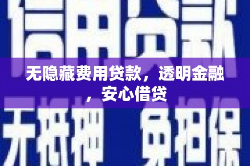 宜章无隐藏费用贷款，透明金融，安心借贷