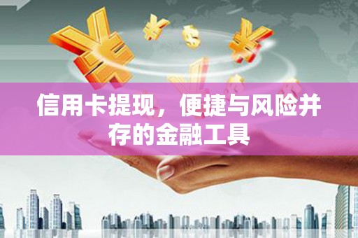 罗山信用卡提现，便捷与风险并存的金融工具