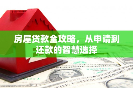 砀山房屋贷款全攻略，从申请到还款的智慧选择