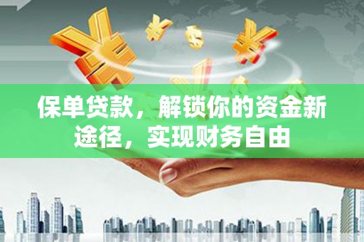 西畴保单贷款，解锁你的资金新途径，实现财务自由