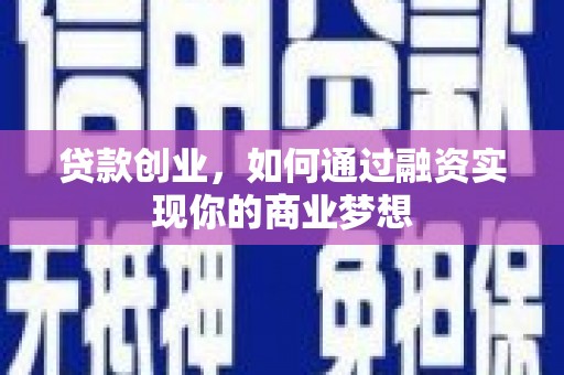 介休贷款创业，如何通过融资实现你的商业梦想