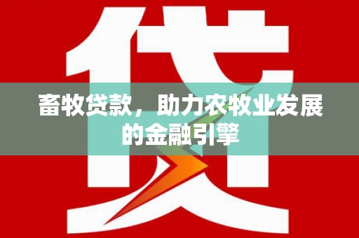 察隅畜牧贷款，助力农牧业发展的金融引擎