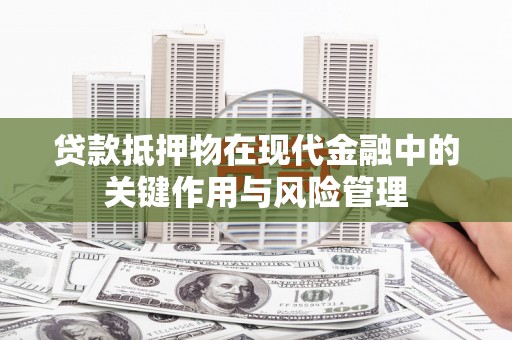 陵城贷款抵押物在现代金融中的关键作用与风险管理