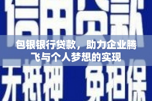 府谷包银银行贷款，助力企业腾飞与个人梦想的实现
