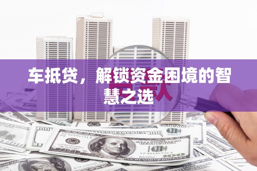 绥化车抵贷，解锁资金困境的智慧之选