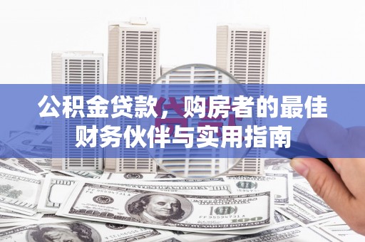 碌曲公积金贷款，购房者的最佳财务伙伴与实用指南