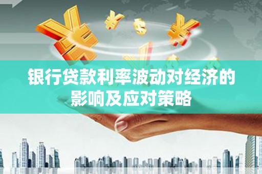 卢氏银行贷款利率波动对经济的影响及应对策略