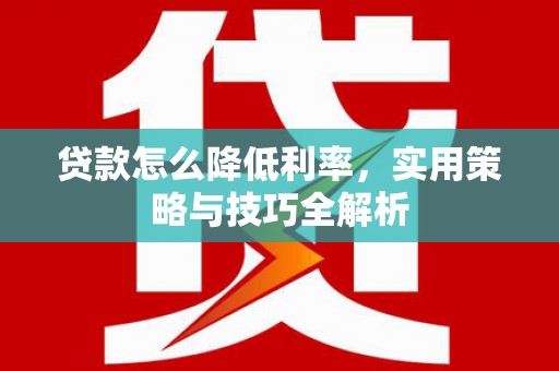成县贷款怎么降低利率，实用策略与技巧全解析