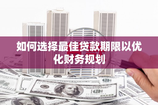 溪湖如何选择最佳贷款期限以优化财务规划