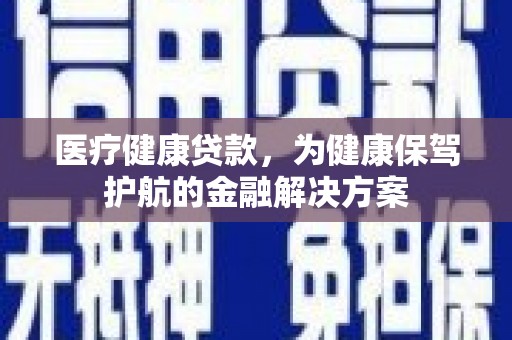 莱阳医疗健康贷款，为健康保驾护航的金融解决方案
