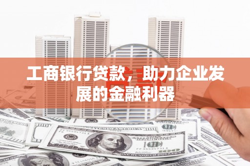 后里工商银行贷款，助力企业发展的金融利器