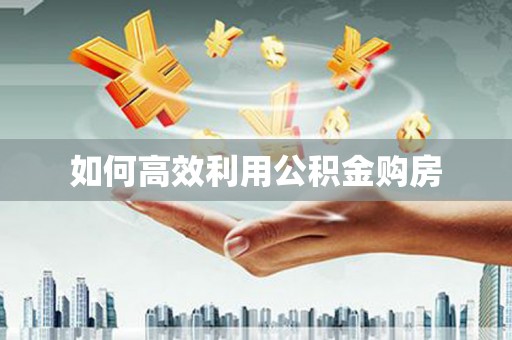 二水如何高效利用公积金购房