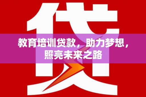 东明教育培训贷款，助力梦想，照亮未来之路