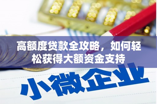 雨山高额度贷款全攻略，如何轻松获得大额资金支持