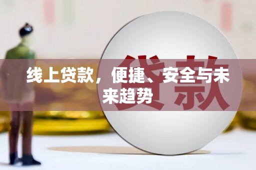 芷江线上贷款，便捷、安全与未来趋势