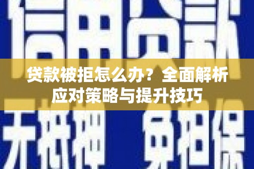 沁县贷款被拒怎么办？全面解析应对策略与提升技巧