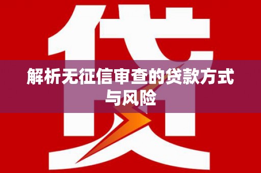 阳曲解析无征信审查的贷款方式与风险