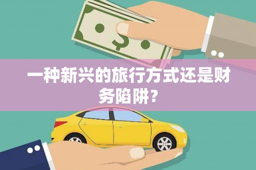 启东一种新兴的旅行方式还是财务陷阱？