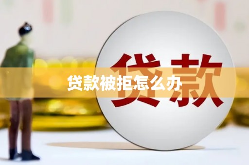 丰满贷款被拒怎么办