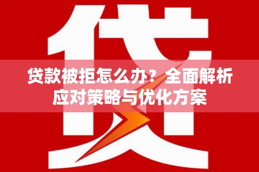 双城贷款被拒怎么办？全面解析应对策略与优化方案