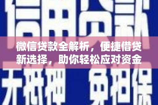 安龙微信贷款全解析，便捷借贷新选择，助你轻松应对资金需求