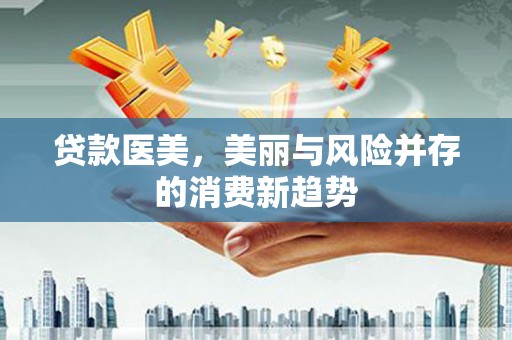 开平贷款医美，美丽与风险并存的消费新趋势