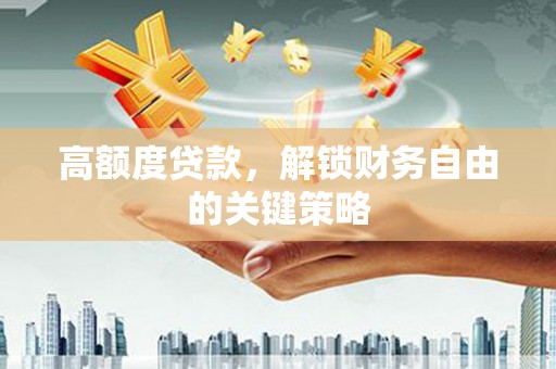 旬阳高额度贷款，解锁财务自由的关键策略